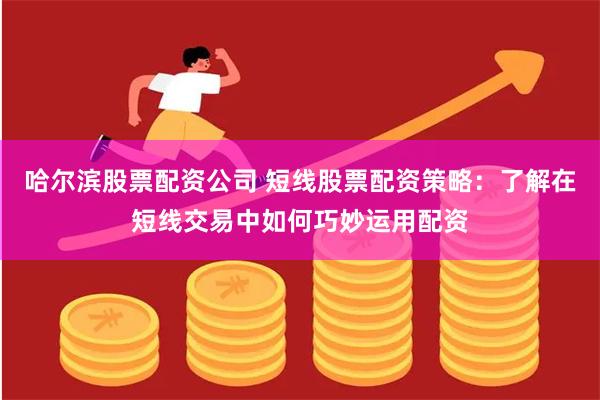 哈尔滨股票配资公司 短线股票配资策略：了解在短线交易中如何巧妙运用配资