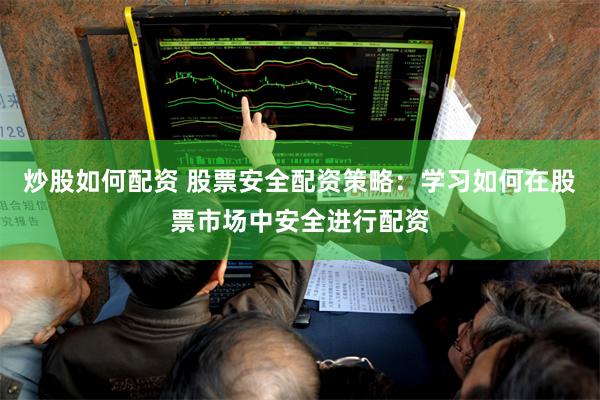 炒股如何配资 股票安全配资策略：学习如何在股票市场中安全进行配资