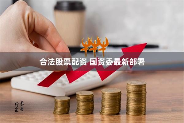 合法股票配资 国资委最新部署