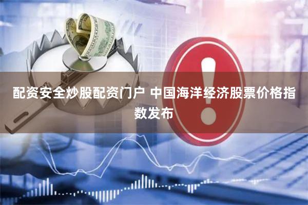 配资安全炒股配资门户 中国海洋经济股票价格指数发布