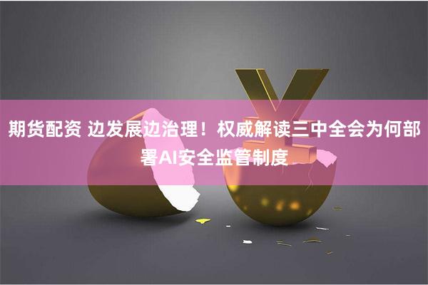 期货配资 边发展边治理！权威解读三中全会为何部署AI安全监管制度
