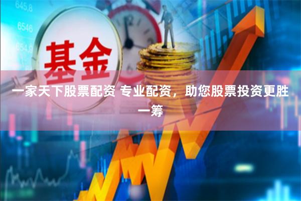 一家天下股票配资 专业配资，助您股票投资更胜一筹