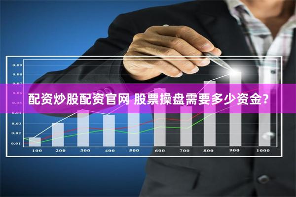 配资炒股配资官网 股票操盘需要多少资金？