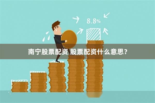 南宁股票配资 股票配资什么意思？