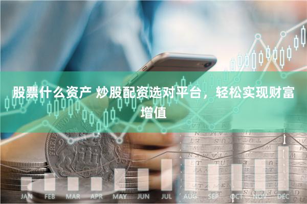 股票什么资产 炒股配资选对平台，轻松实现财富增值