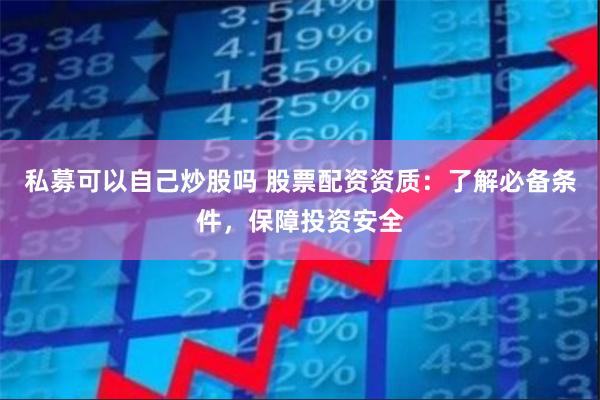 私募可以自己炒股吗 股票配资资质：了解必备条件，保障投资安全