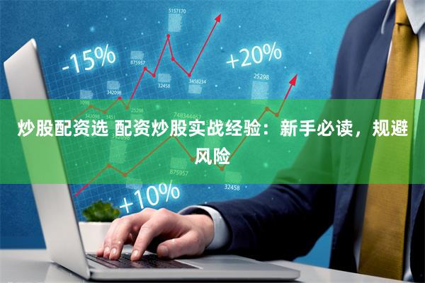 炒股配资选 配资炒股实战经验：新手必读，规避风险