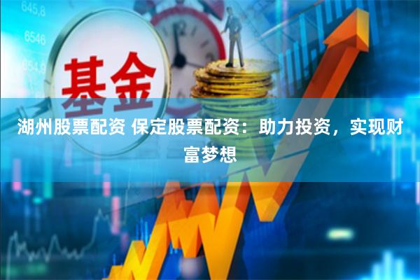 湖州股票配资 保定股票配资：助力投资，实现财富梦想