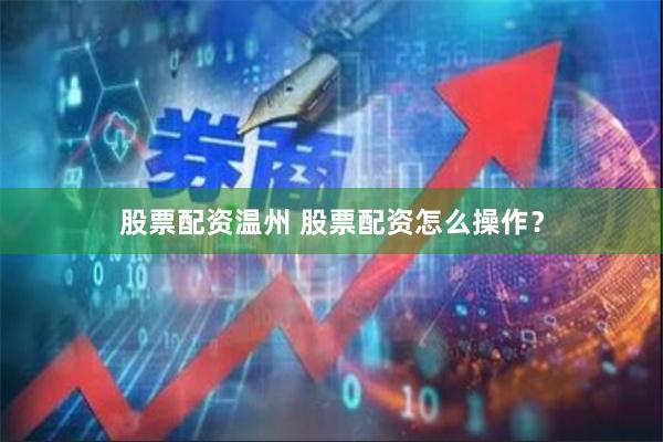 股票配资温州 股票配资怎么操作？
