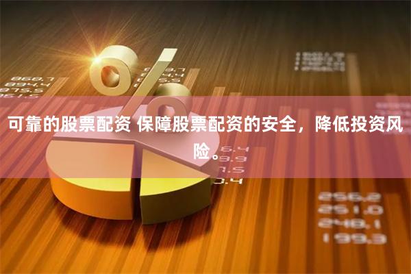 可靠的股票配资 保障股票配资的安全，降低投资风险。
