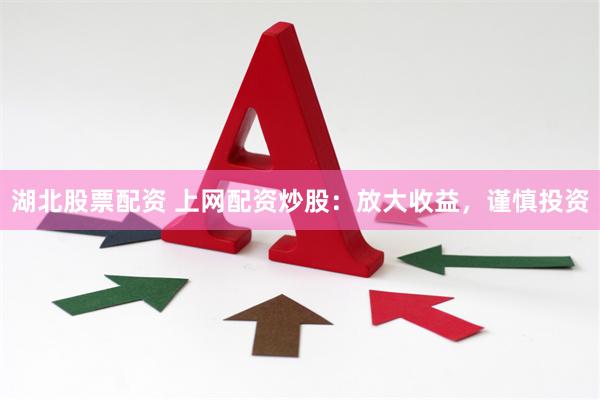 湖北股票配资 上网配资炒股：放大收益，谨慎投资