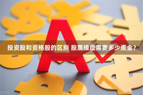投资股和资格股的区别 股票操盘需要多少资金？