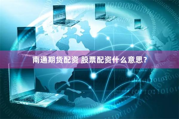 南通期货配资 股票配资什么意思？