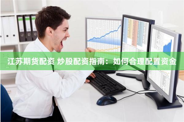 江苏期货配资 炒股配资指南：如何合理配置资金