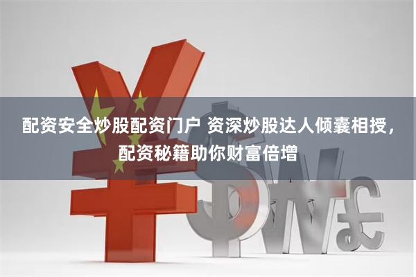 配资安全炒股配资门户 资深炒股达人倾囊相授，配资秘籍助你财富倍增