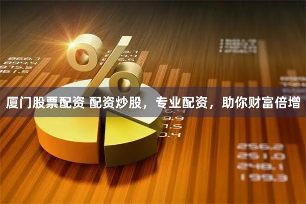 厦门股票配资 配资炒股，专业配资，助你财富倍增