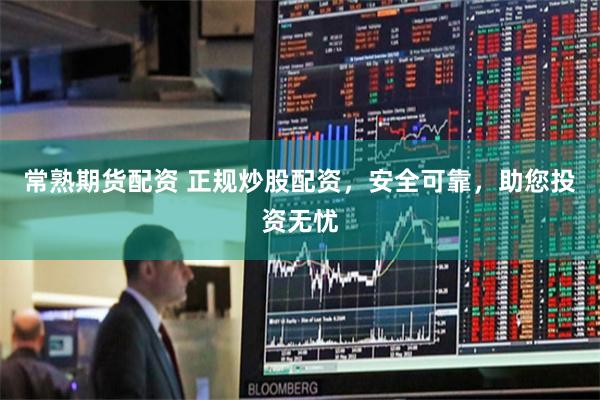 常熟期货配资 正规炒股配资，安全可靠，助您投资无忧