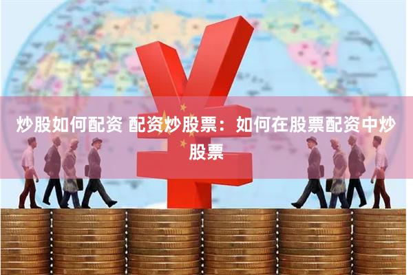 炒股如何配资 配资炒股票：如何在股票配资中炒股票