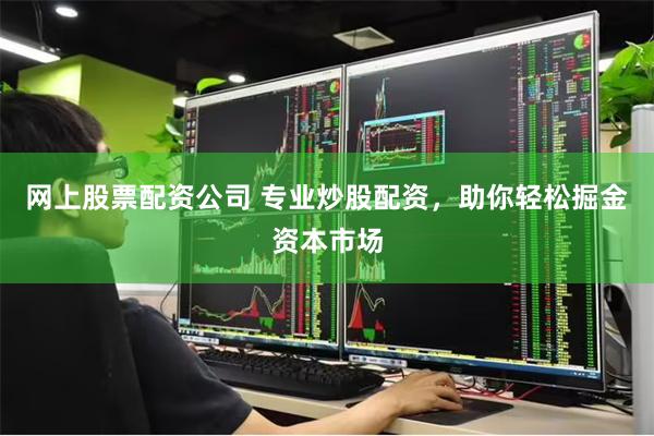 网上股票配资公司 专业炒股配资，助你轻松掘金资本市场