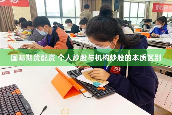 国际期货配资 个人炒股与机构炒股的本质区别