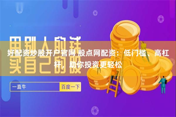 好配资炒股开户官网 股点网配资：低门槛、高杠杆，助你投资更轻松