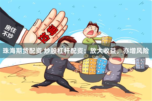 珠海期货配资 炒股杠杆配资：放大收益，亦增风险