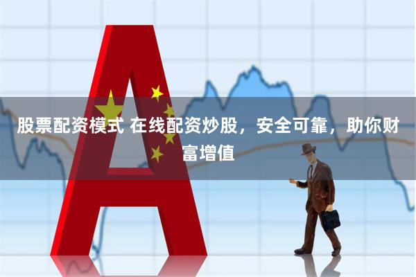 股票配资模式 在线配资炒股，安全可靠，助你财富增值