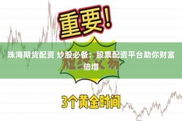 珠海期货配资 炒股必备：股票配资平台助你财富倍增