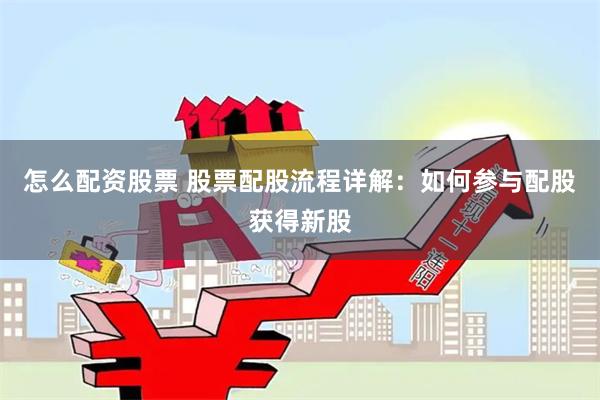 怎么配资股票 股票配股流程详解：如何参与配股获得新股
