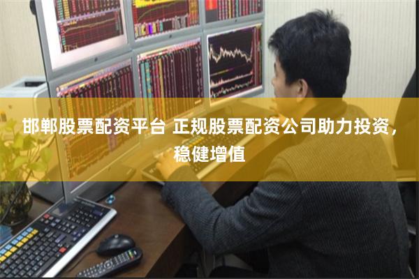 邯郸股票配资平台 正规股票配资公司助力投资，稳健增值
