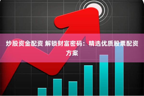 炒股资金配资 解锁财富密码：精选优质股票配资方案