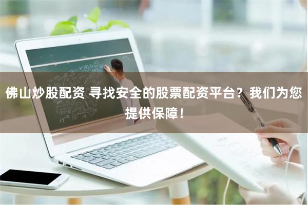 佛山炒股配资 寻找安全的股票配资平台？我们为您提供保障！