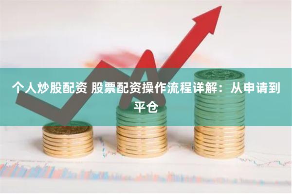 个人炒股配资 股票配资操作流程详解：从申请到平仓