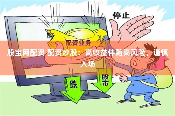 股宝网配资 配资炒股：高收益伴随高风险，谨慎入场