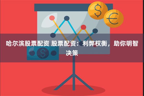 哈尔滨股票配资 股票配资：利弊权衡，助你明智决策