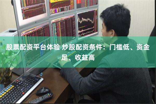 股票配资平台体验 炒股配资条件：门槛低、资金足、收益高