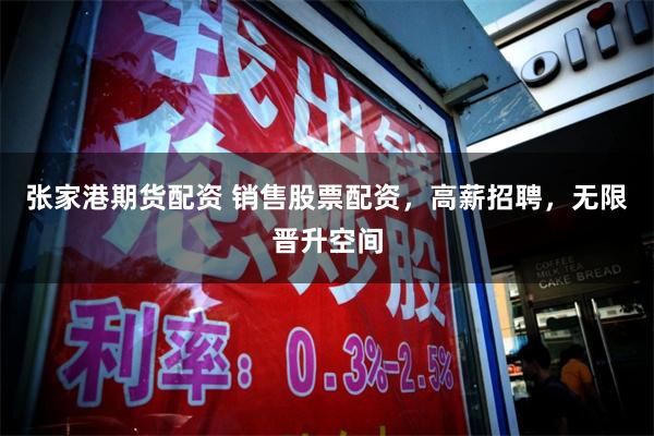 张家港期货配资 销售股票配资，高薪招聘，无限晋升空间