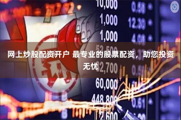 网上炒股配资开户 最专业的股票配资，助您投资无忧