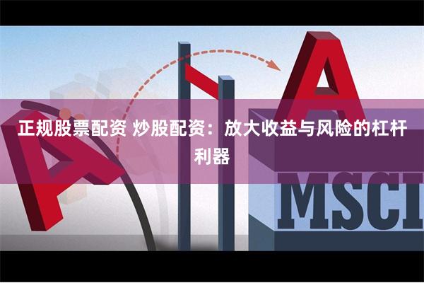 正规股票配资 炒股配资：放大收益与风险的杠杆利器