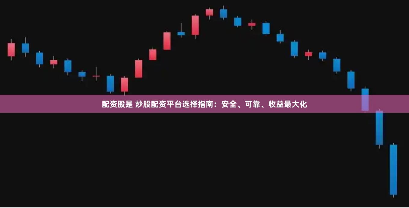 配资股是 炒股配资平台选择指南：安全、可靠、收益最大化