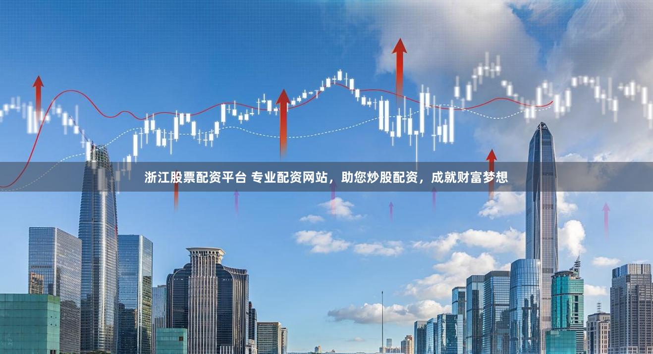 浙江股票配资平台 专业配资网站，助您炒股配资，成就财富梦想