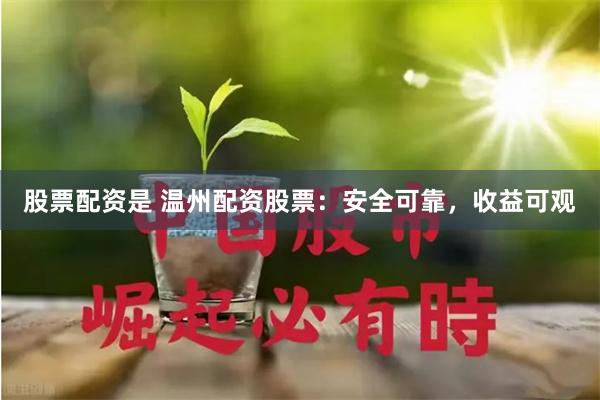 股票配资是 温州配资股票：安全可靠，收益可观