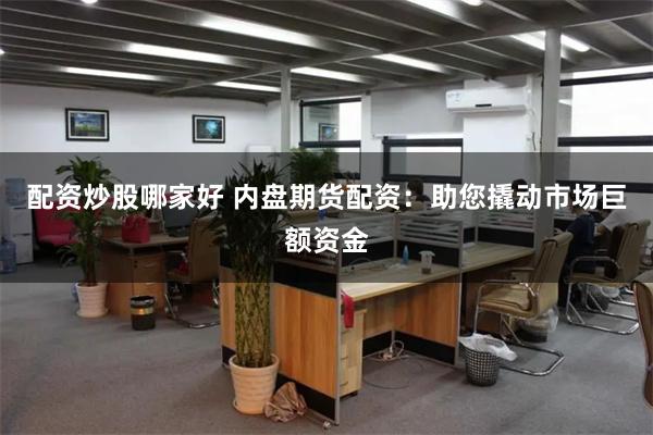 配资炒股哪家好 内盘期货配资：助您撬动市场巨额资金