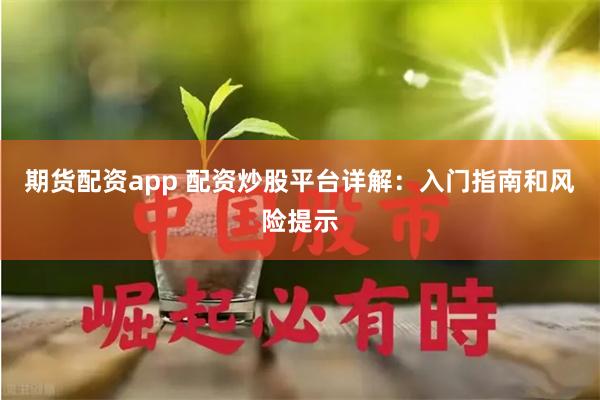 期货配资app 配资炒股平台详解：入门指南和风险提示