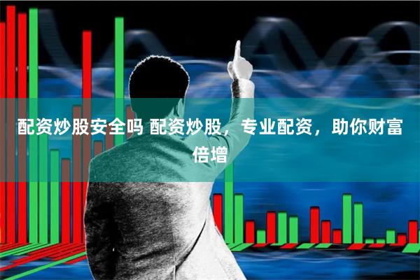 配资炒股安全吗 配资炒股，专业配资，助你财富倍增