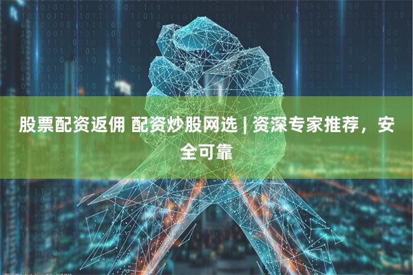 股票配资返佣 配资炒股网选 | 资深专家推荐，安全可靠
