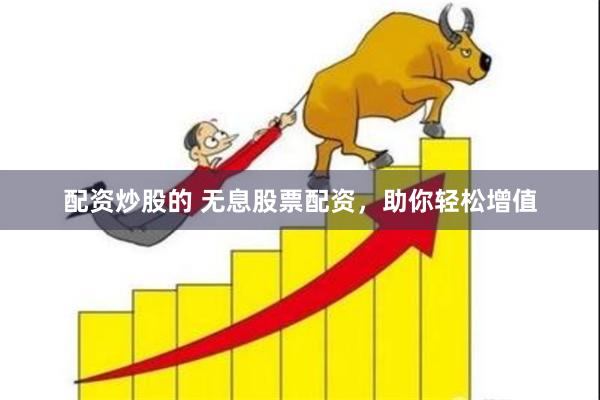 配资炒股的 无息股票配资，助你轻松增值