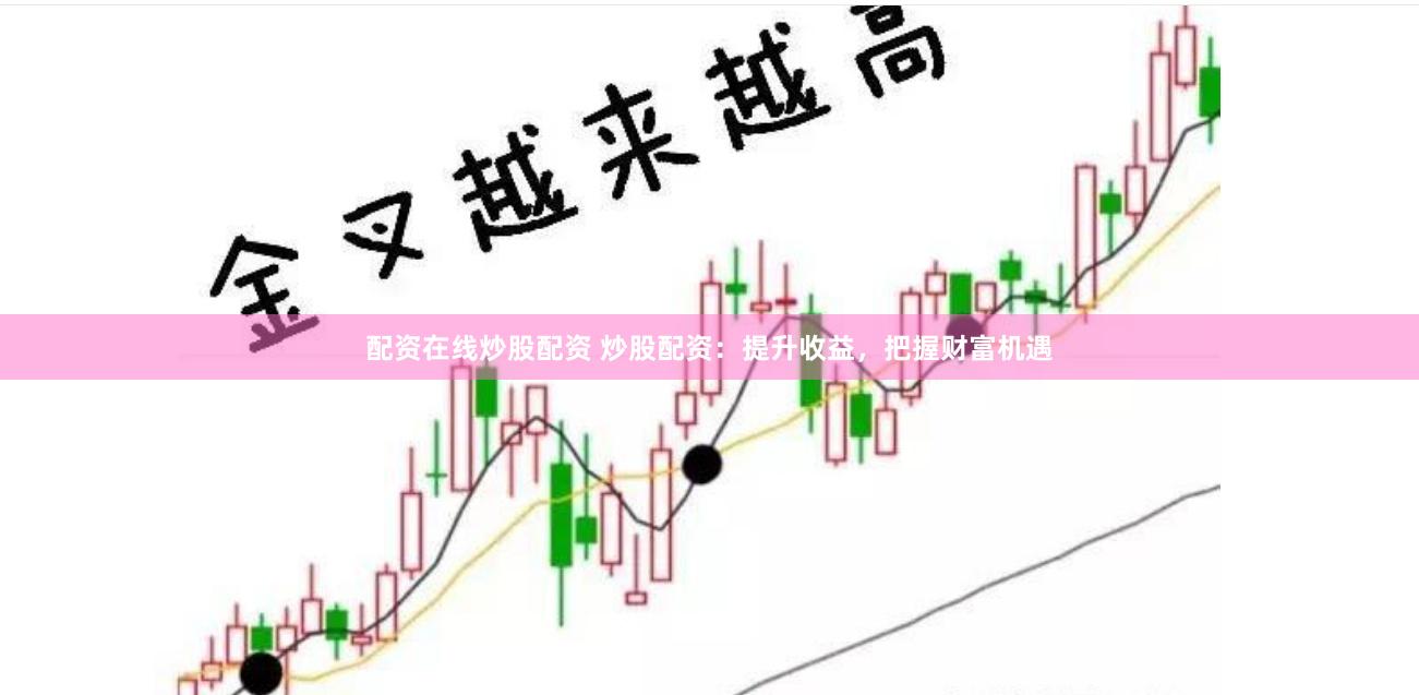 配资在线炒股配资 炒股配资：提升收益，把握财富机遇