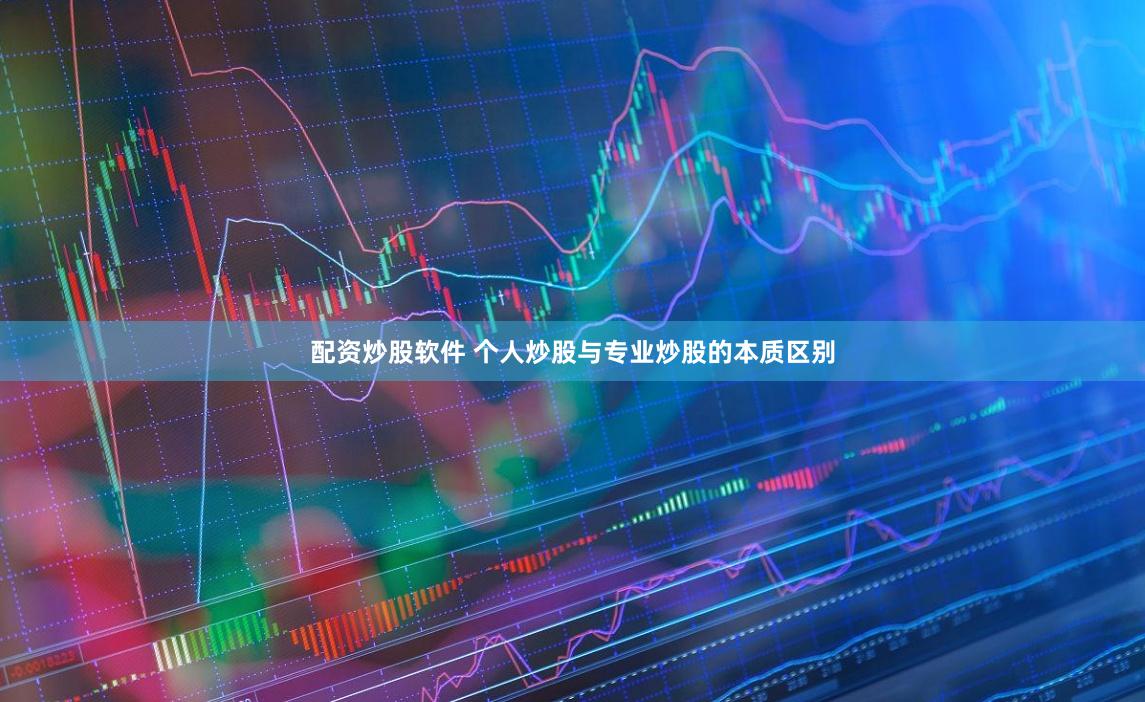 配资炒股软件 个人炒股与专业炒股的本质区别