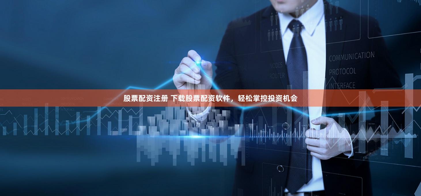 股票配资注册 下载股票配资软件，轻松掌控投资机会